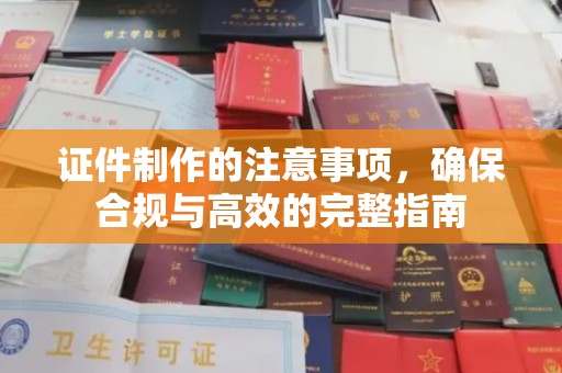 宿豫证件制作的注意事项，确保合规与高效的完整指南