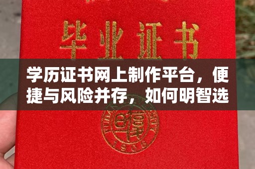 宿豫学历证书网上制作平台，便捷与风险并存，如何明智选择？