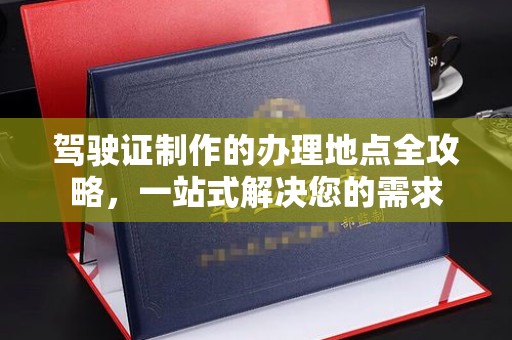 宿豫驾驶证制作的办理地点全攻略，一站式解决您的需求