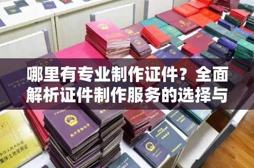 宿豫哪里有专业制作证件？全面解析证件制作服务的选择与注意事项