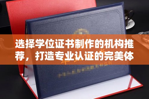 宿豫选择学位证书制作的机构推荐，打造专业认证的完美体验