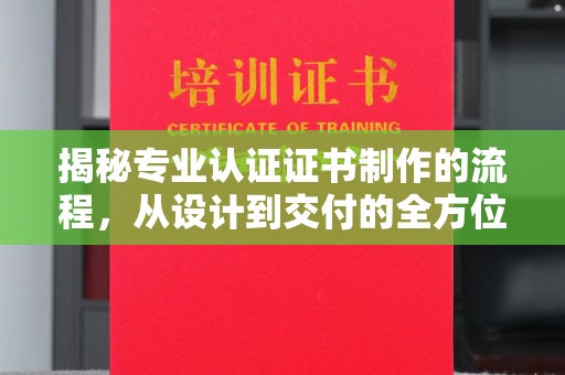 宿豫揭秘专业认证证书制作的流程，从设计到交付的全方位解析