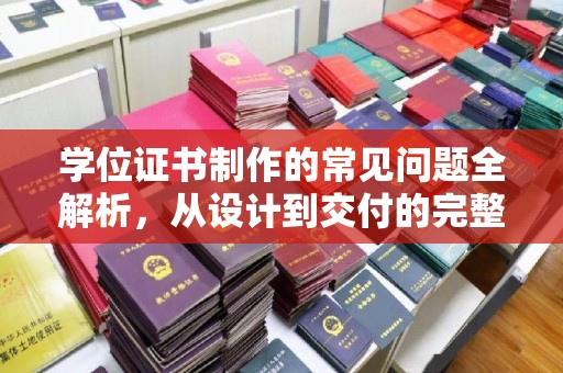 宿豫学位证书制作的常见问题全解析，从设计到交付的完整指南