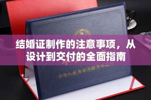 宿豫结婚证制作的注意事项，从设计到交付的全面指南